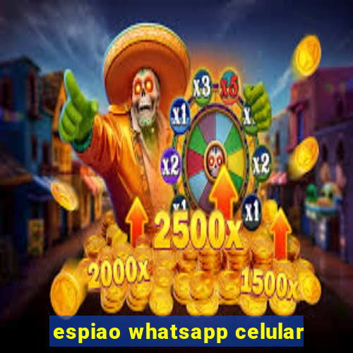 espiao whatsapp celular